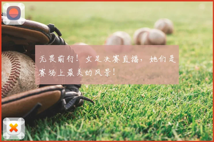 无畏前行！女足决赛直播，她们是赛场上最美的风景！