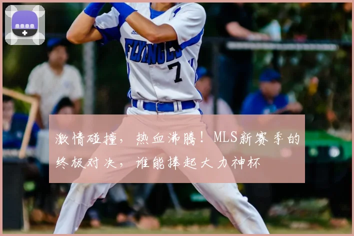激情碰撞，热血沸腾！MLS新赛季的终极对决，谁能捧起大力神杯