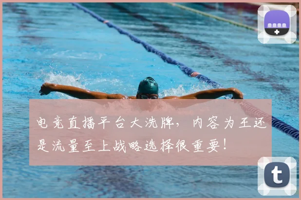 电竞直播平台大洗牌，内容为王还是流量至上战略选择很重要！