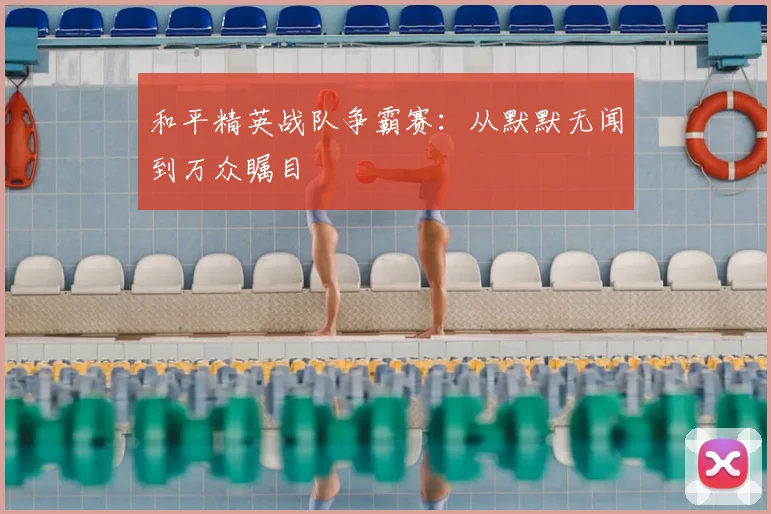 和平精英战队争霸赛：从默默无闻到万众瞩目