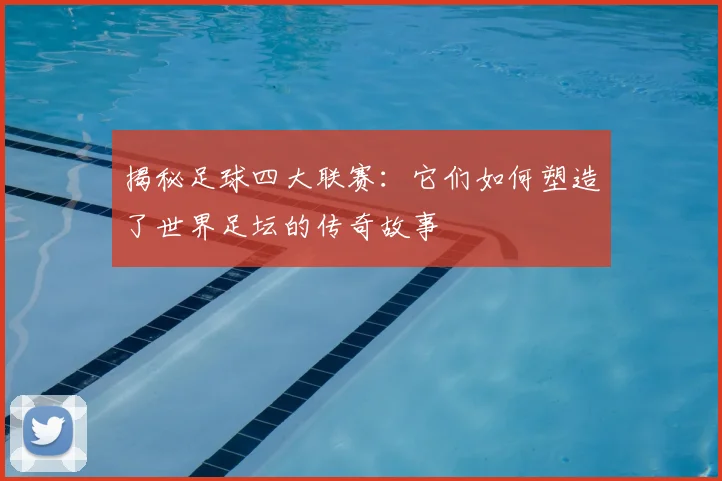 揭秘足球四大联赛：它们如何塑造了世界足坛的传奇故事