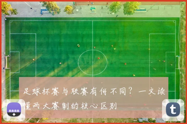 足球杯赛与联赛有何不同？一文读懂两大赛制的核心区别