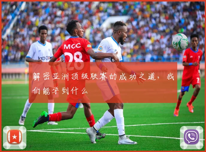 解密亚洲顶级联赛的成功之道，我们能学到什么