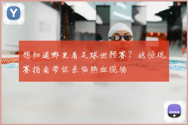 想知道哪里看足球世预赛？这份观赛指南带你亲临热血现场