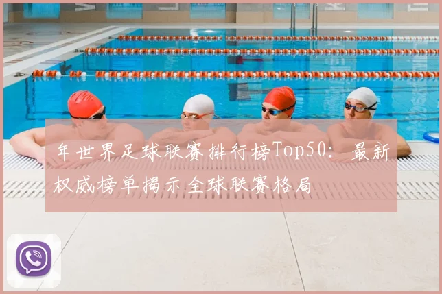年世界足球联赛排行榜Top50：最新权威榜单揭示全球联赛格局