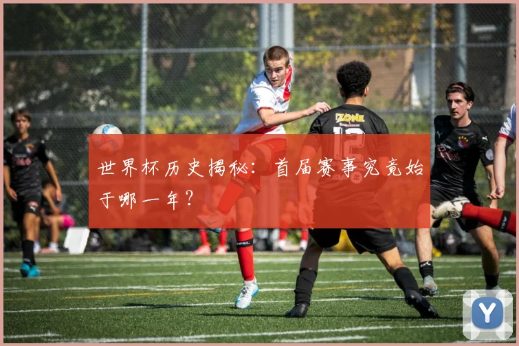 世界杯历史揭秘：首届赛事究竟始于哪一年？