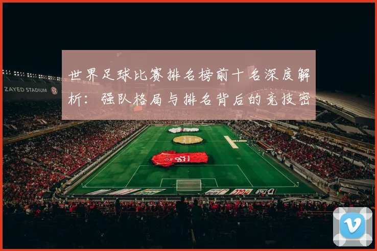 世界足球比赛排名榜前十名深度解析：强队格局与排名背后的竞技密码