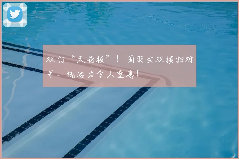 双打“天花板”！国羽女双横扫对手，统治力令人窒息！